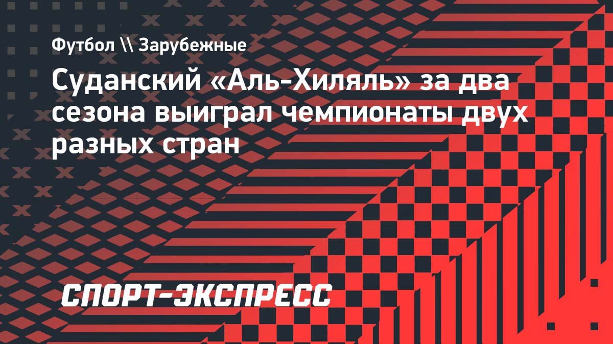 Феномен «Аль-Хиляль»: суданский клуб выиграл чемпионат Руанды — за два сезона два титула в разных странах