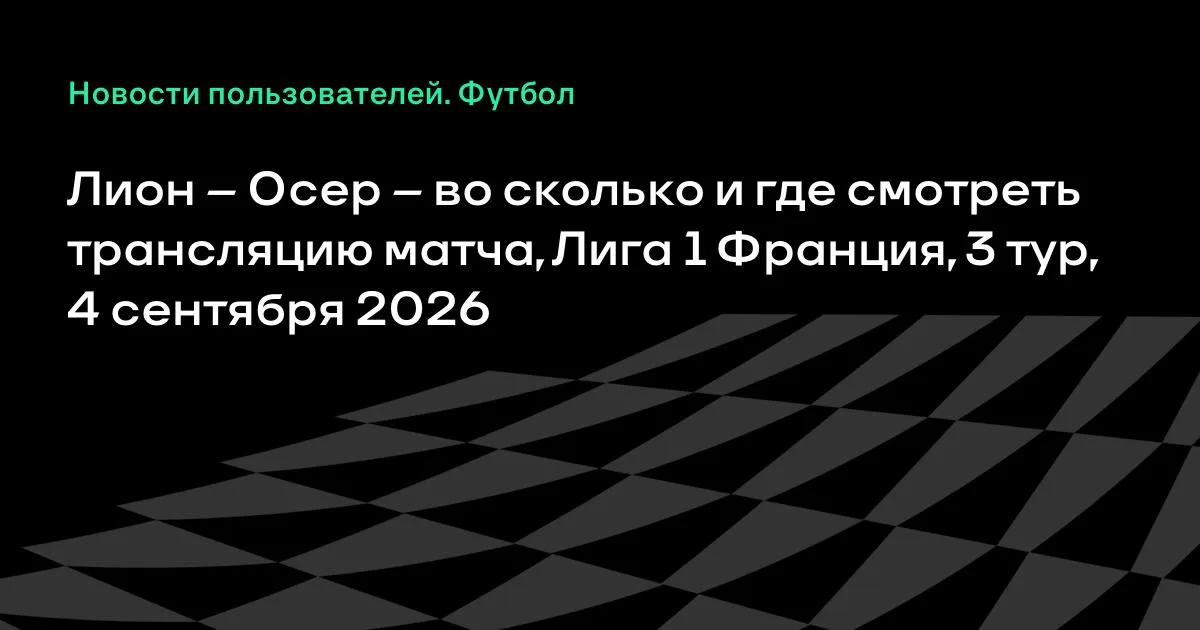 Лион – Осер: где смотреть трансляцию матча 3-го тура Лиги 1, 4 сентября 2026