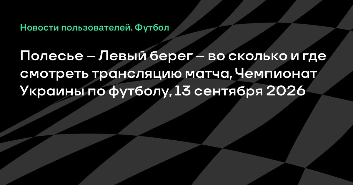 Полесье — Левый берег: где смотреть матч Чемпионата Украины 13 сентября