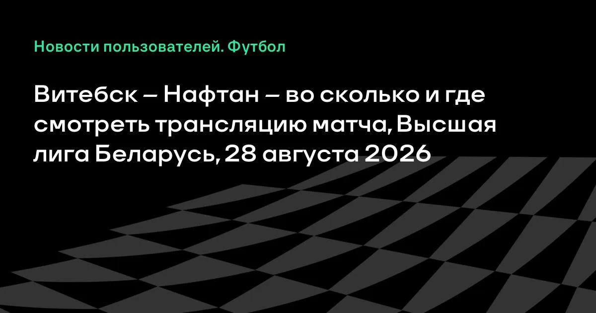 Витебск – Нафтан: во сколько и где смотреть трансляцию матча 28 августа