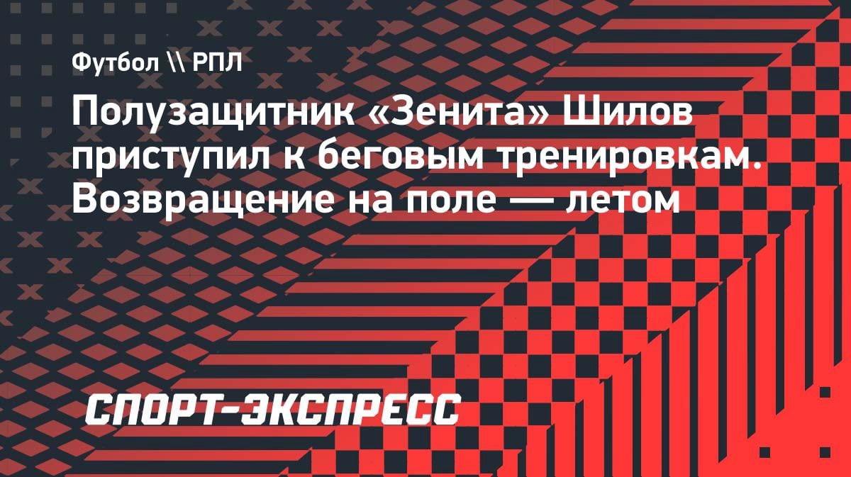 «Зенит» теряет Шилова до лета: хавбек начал беговые тренировки после разрыва крестов