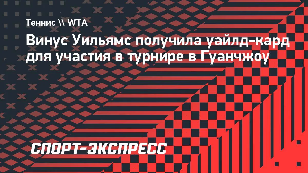 Винус Уильямс получила уайлд-кард на турнир WTA-250 в Гуанчжоу
