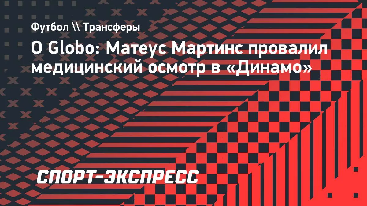 O Globo: Матеус Мартинс не перейдет в «Динамо» из-за медосмотра