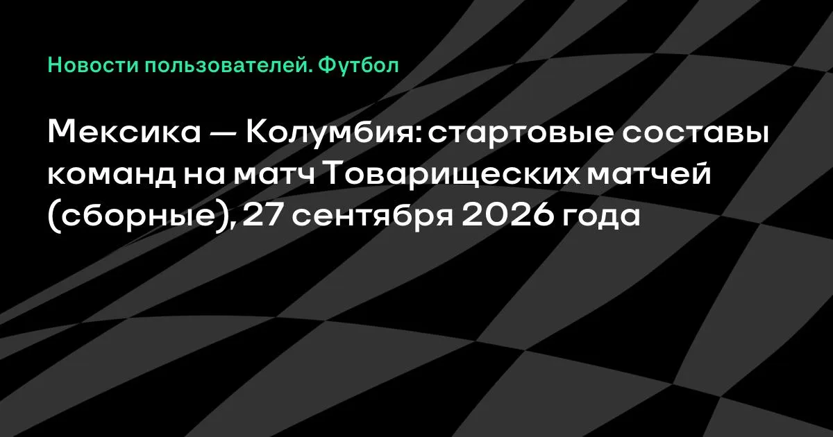 Мексика и Колумбия назвали стартовые составы на товарищеский матч