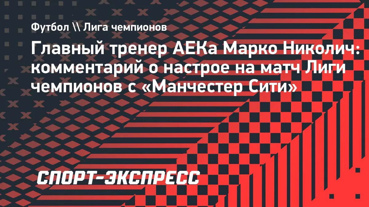 Николич о матче с «Манчестер Сити»: АЕК не изменит своему стилю