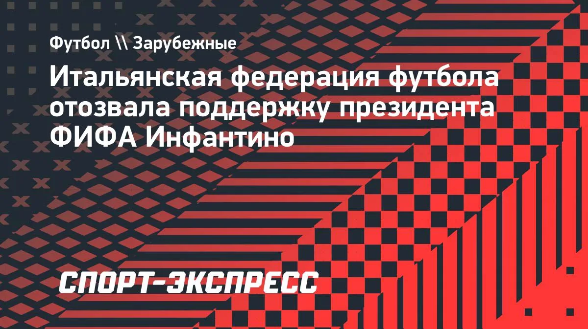 Итальянская федерация футбола отказала в поддержке президенту ФИФА Инфантино