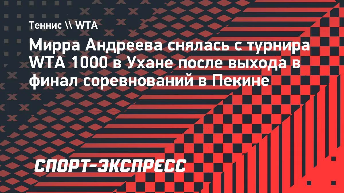 Андреева снялась с турнира WTA 1000 в Ухане после финала в Пекине