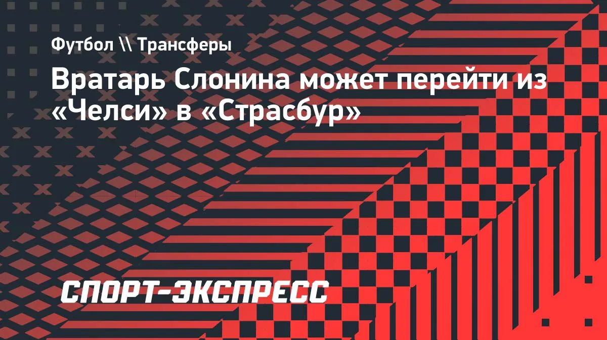 Вратарь «Челси» Слонина: возможный переход в «Страсбур»