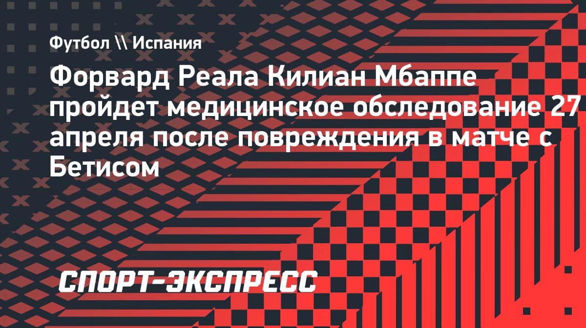 Мбаппе под вопросом на «Эль Класико»: медобследование 27 апреля