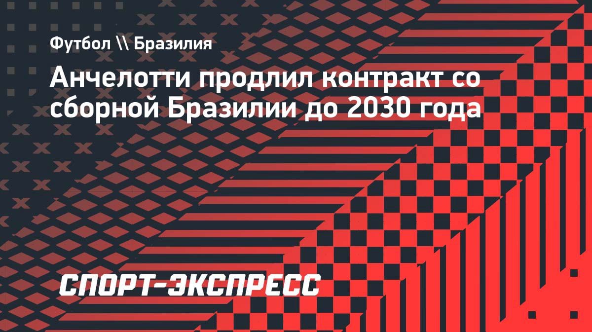 Сенсация в Бразилии: Анчелотти подписал контракт до 2030 года