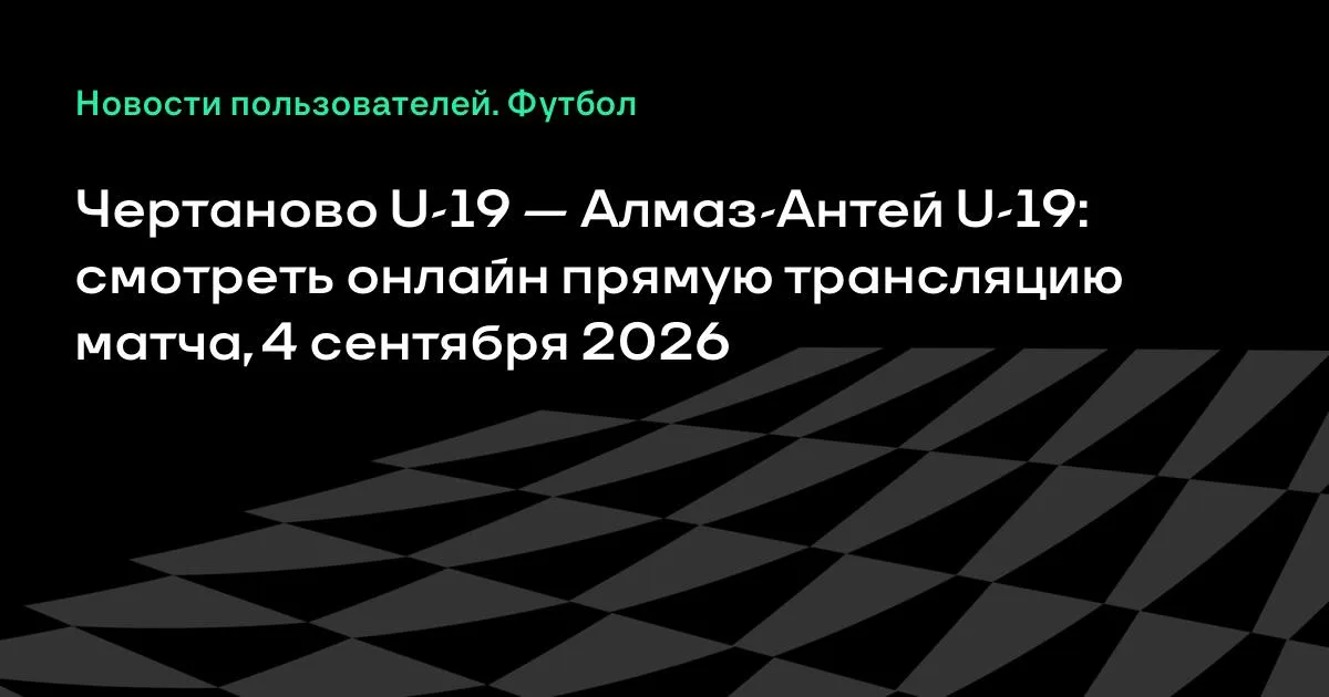 Молодёжка «Чертаново» сыграет с «Алмаз-Антеем» 4 сентября: прямая трансляция