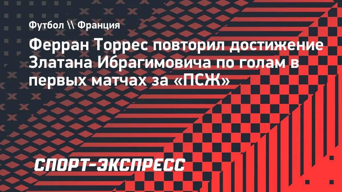 Ферран Торрес повторил рекорд Ибрагимовича в первых матчах за «ПСЖ»