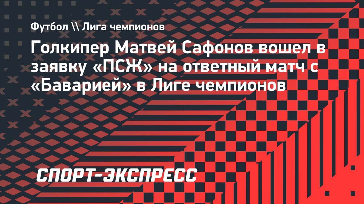 Сафонов в заявке ПСЖ на ответный матч с «Баварией» в ЛЧ