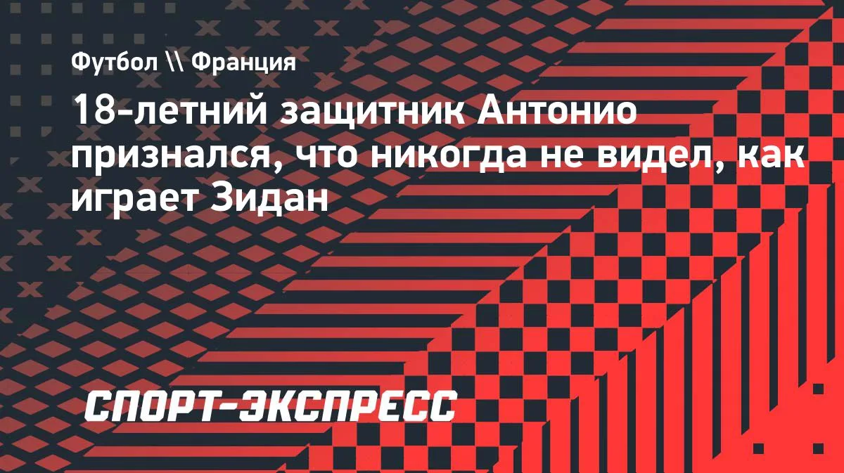 18-летний защитник «Ланса» Антонио: никогда не видел игру Зидана