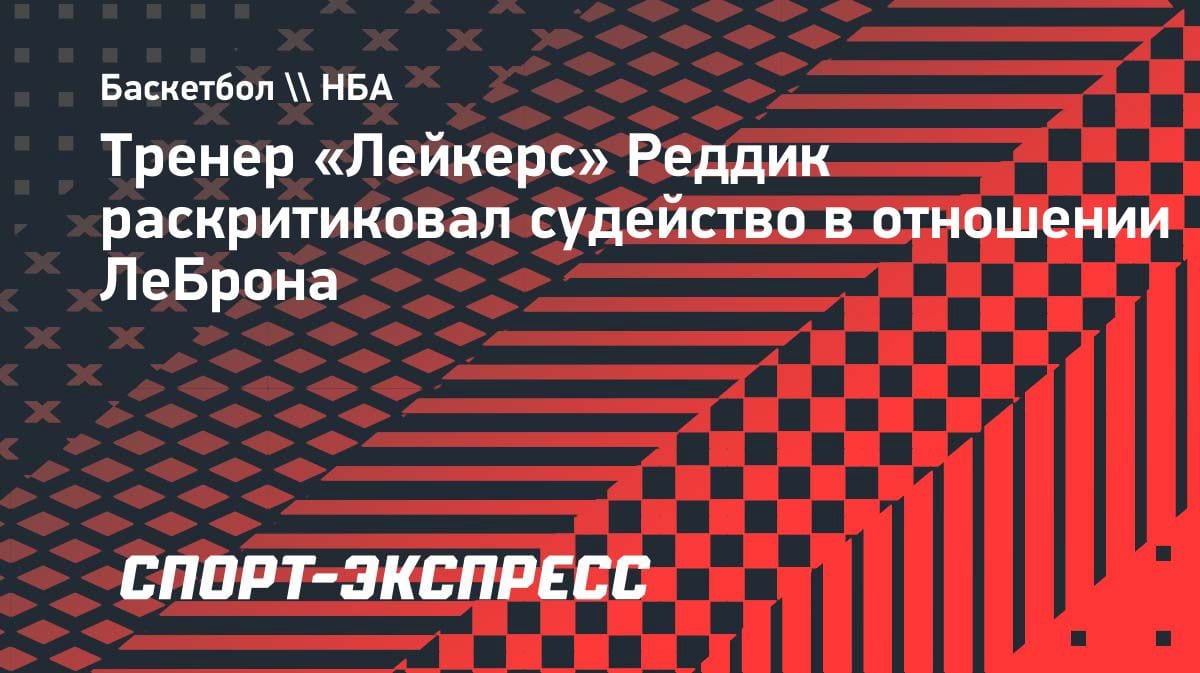 «Нас обокрали»: тренер «Лейкерс» Реддик взорвался из-за судейства против ЛеБрона