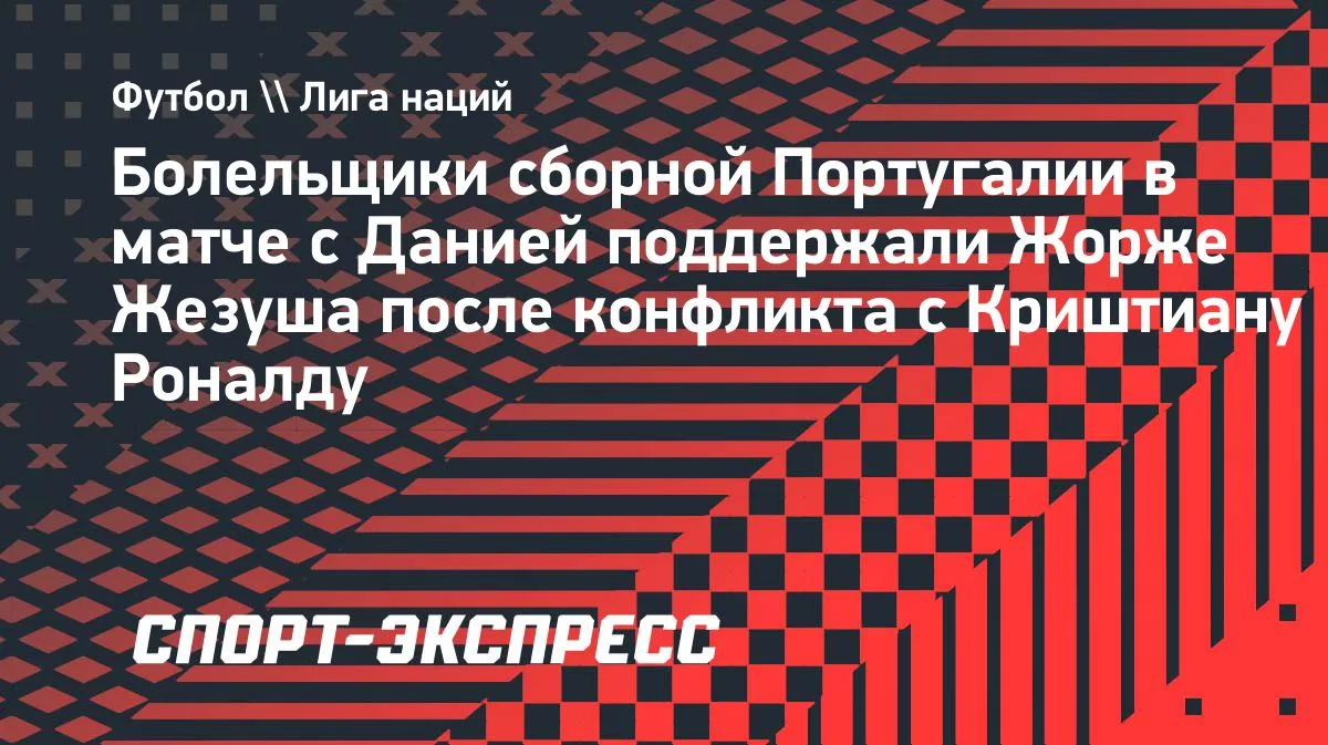 Болельщики сборной Португалии поддержали Жезуша в матче с Данией
