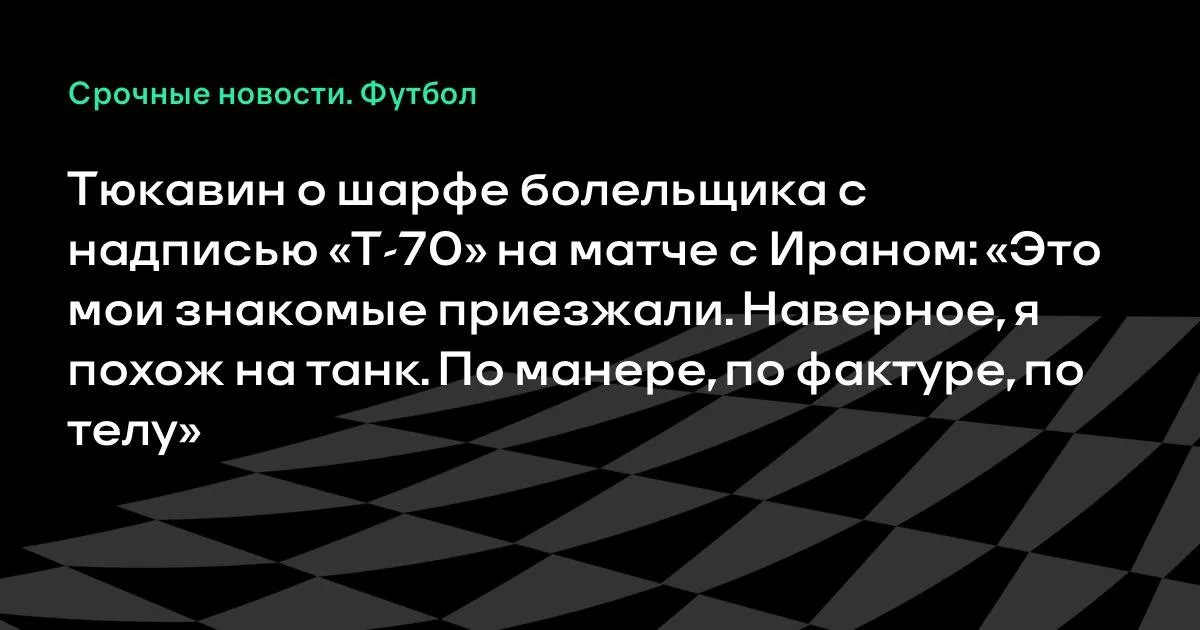 Тюкавин объяснил шарф с надписью «Т-70» на матче с Ираном