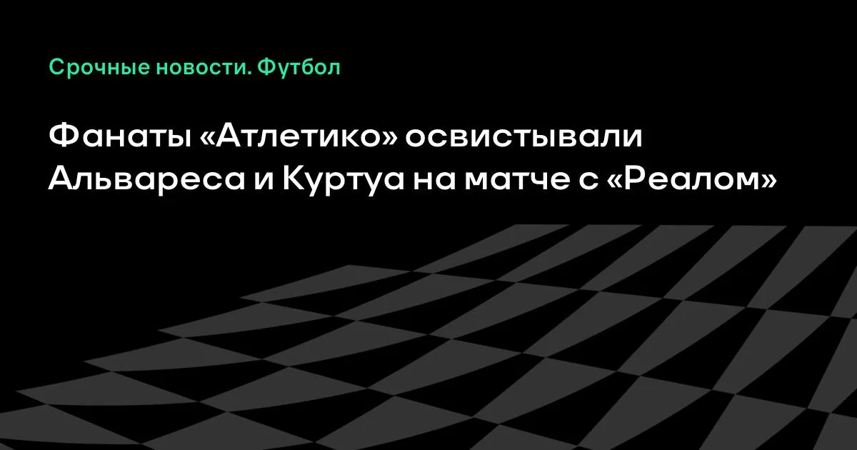 Фанаты «Атлетико» освистали Альвареса и Куртуа в дерби с «Реалом»