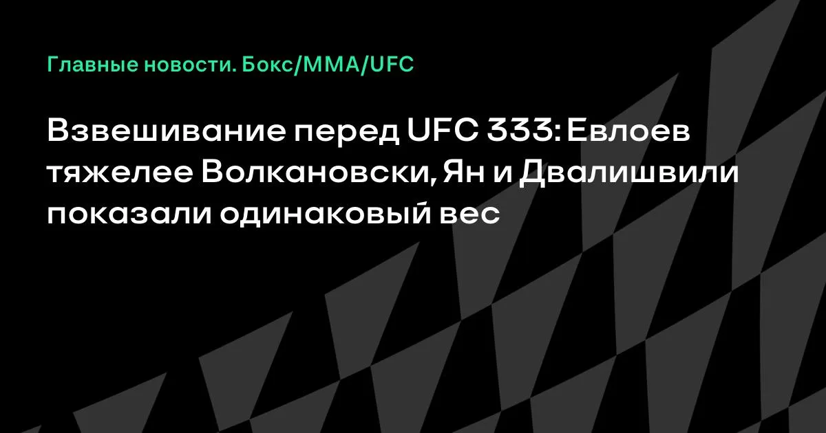 Взвешивание UFC 333 в Абу-Даби: Евлоев тяжелее Волкановски, Ян и Двалишвили равны