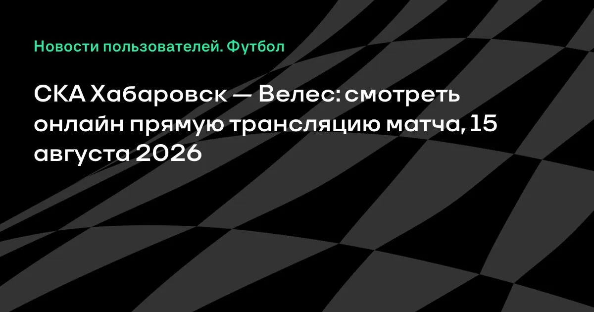 СКА Хабаровск — Велес: смотреть онлайн 15 августа, 6-й тур Первой лиги