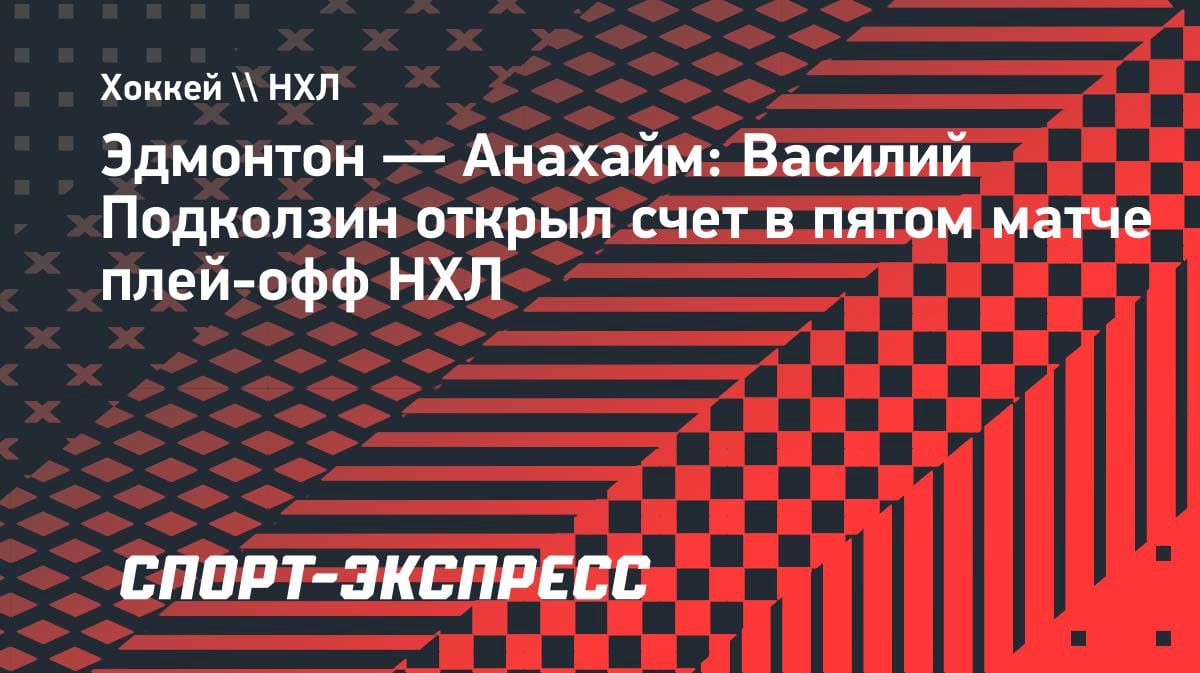 Василий Подколзин зажег в плей-офф НХЛ: россиянин открыл счет в матче «Эдмонтон» — «Анахайм»