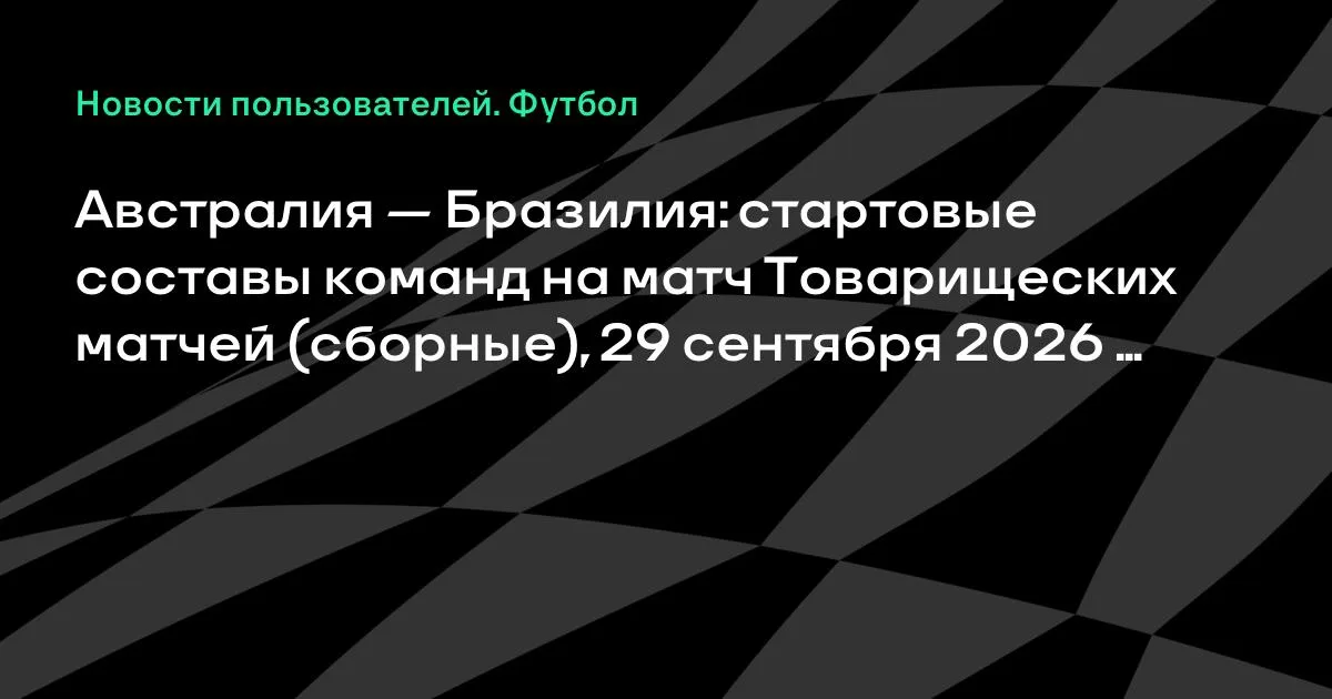 Австралия и Бразилия назвали стартовые составы на товарищеский матч