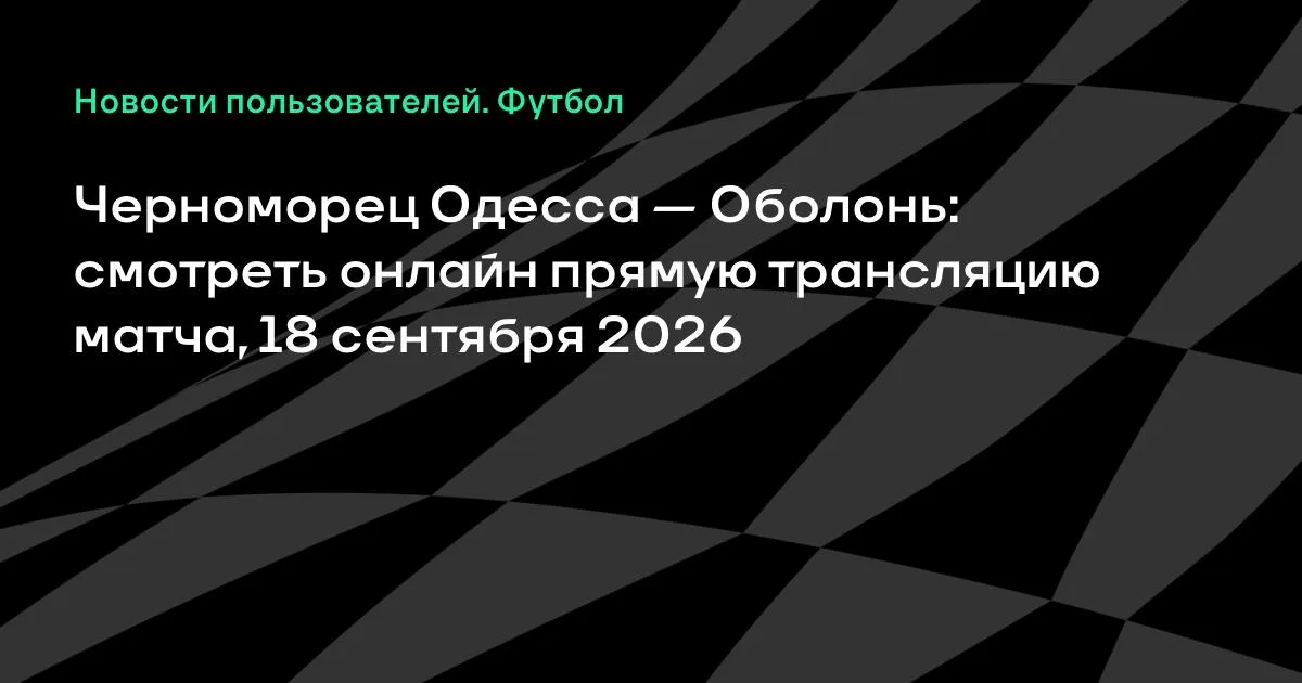 Черноморец Одесса — Оболонь: прямая трансляция матча 18 сентября 2026