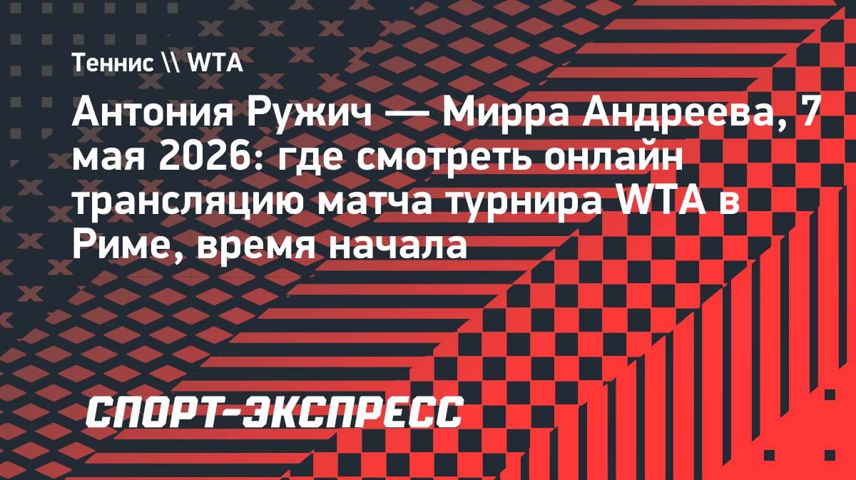 Мирра Андреева vs Антония Ружич: где смотреть матч WTA в Риме 7 мая