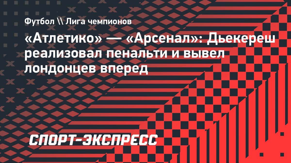 Дьекереш с пенальти выводит «Арсенал» вперед в Мадриде: 1:0 в полуфинале ЛЧ