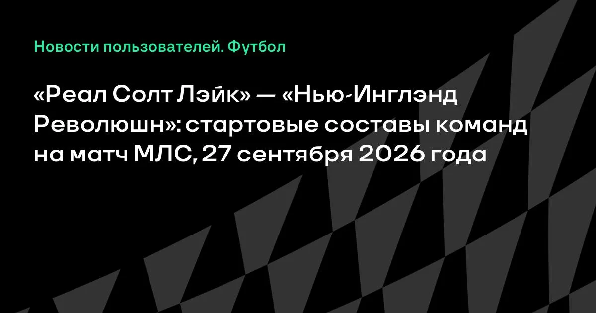 «Реал Солт Лэйк» и «Нью-Инглэнд Революшн» назвали стартовые составы на матч МЛС