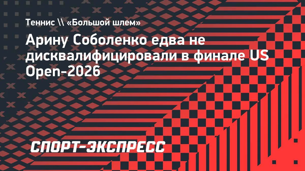 Соболенко едва не дисквалифицировали в финале US Open-2026