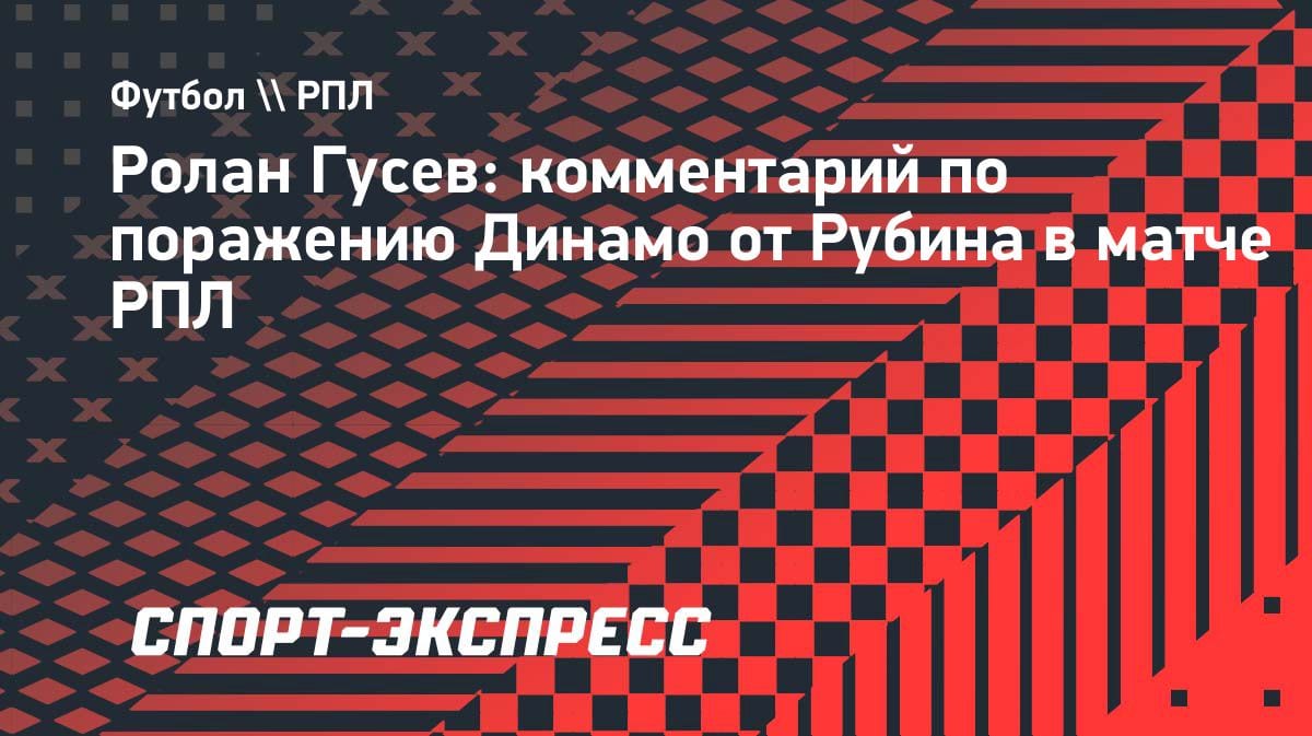 Гусев о поражении «Динамо» от «Рубина»: «Проблема в темпе последних матчей»