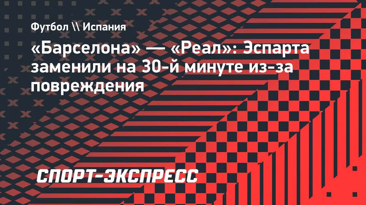 «Барселона» — «Реал»: Эспарта заменили на 30-й минуте из-за повреждения