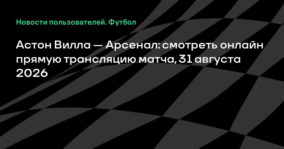Астон Вилла — Арсенал: смотреть онлайн трансляцию матча 31 августа