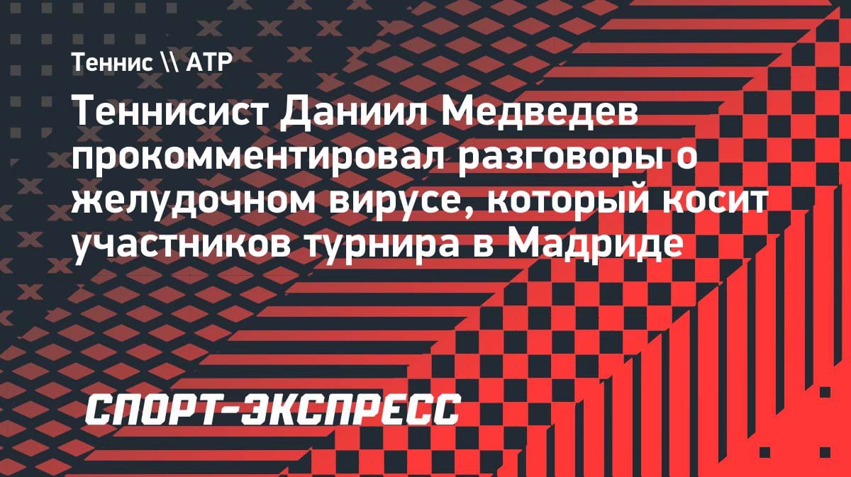 «Это просто совпадение»: Медведев высказался о желудочном вирусе на турнире в Мадриде