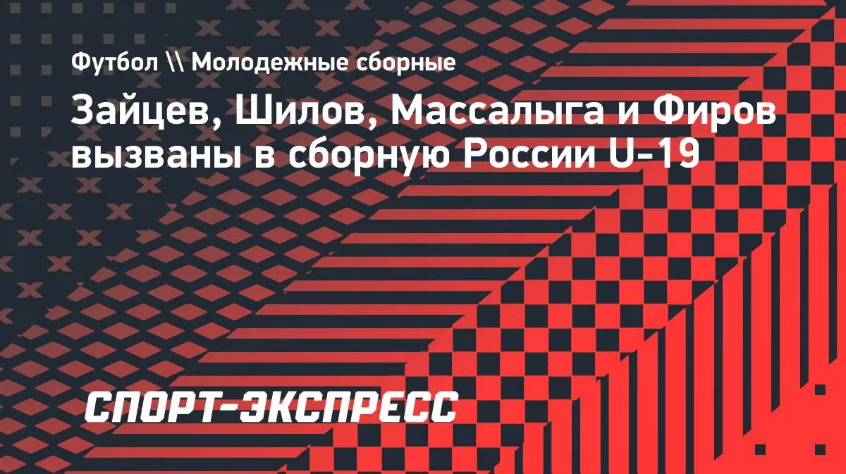 Зайцев, Шилов, Массалыга и Фиров — в составе сборной России U-19