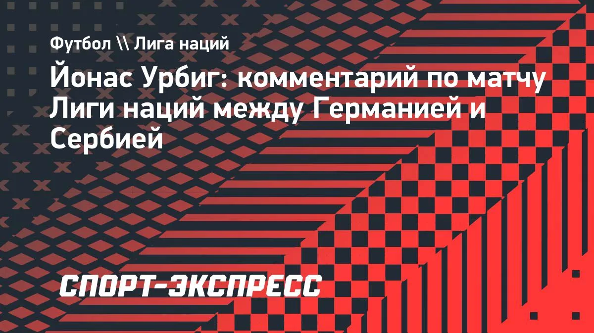 Урбиг: сделаю всё, чтобы Германия победила Сербию при Клоппе
