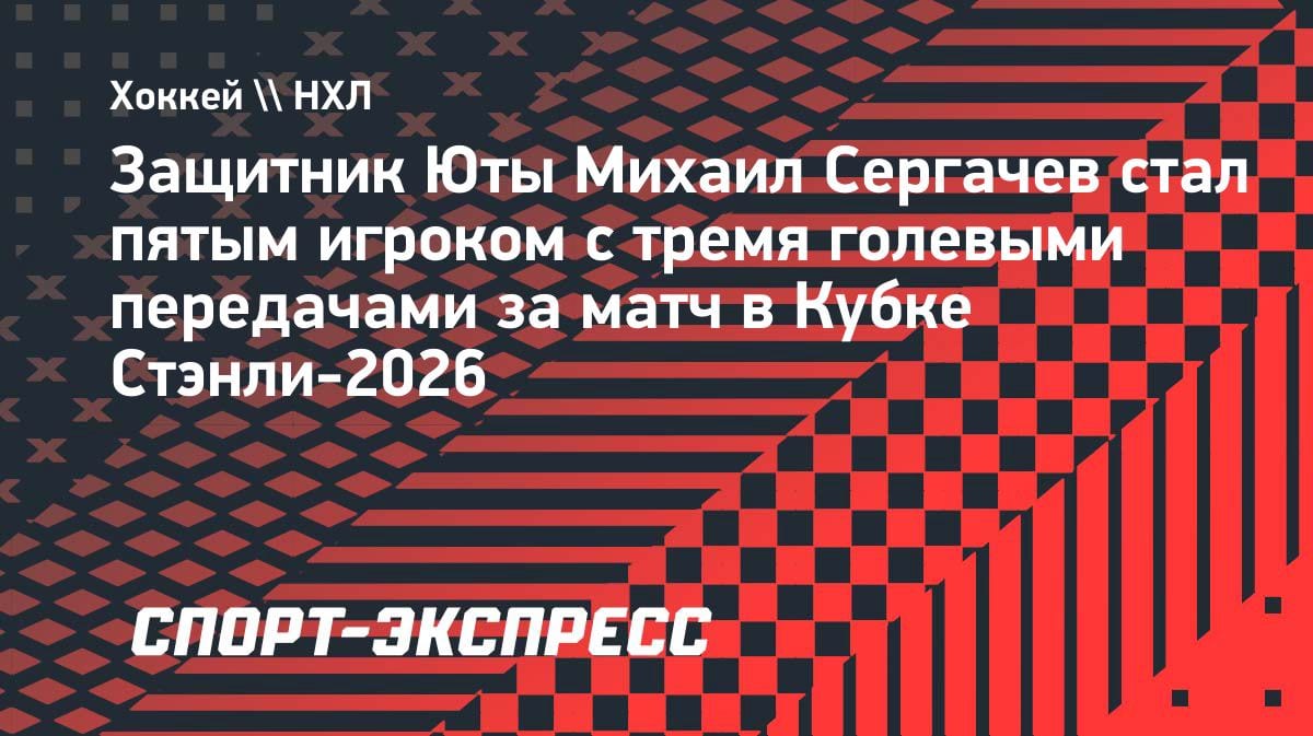 Три ассиста за матч: Сергачев вошёл в элиту Кубка Стэнли-2026
