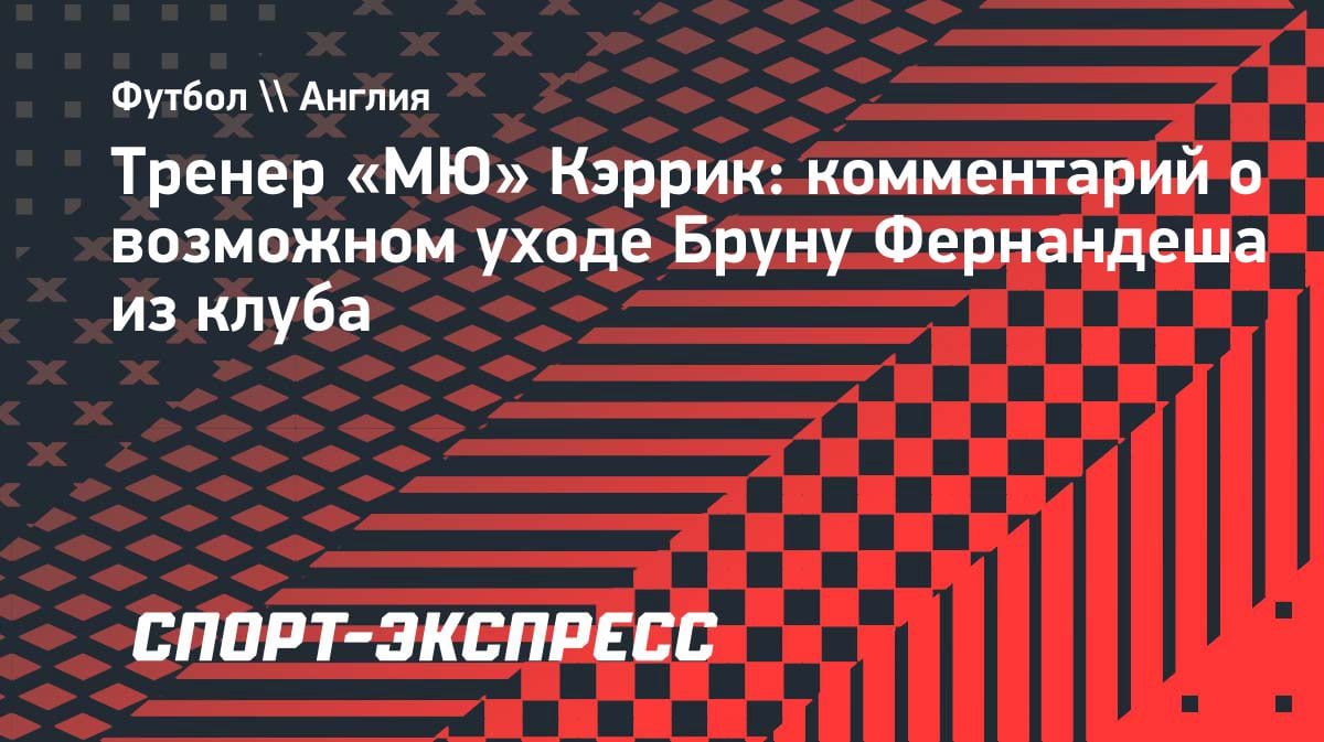 Кэррик — о будущем Бруну Фернандеша: «Он важная часть нашего проекта»