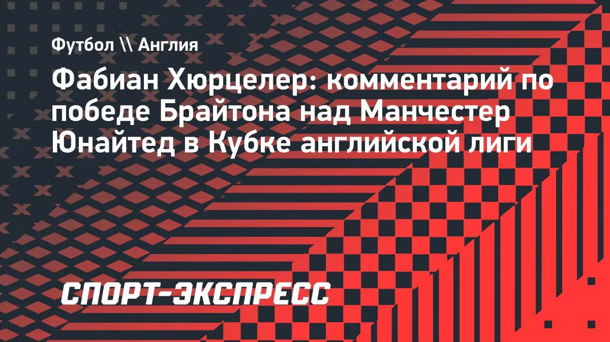 Хюрцелер: «Брайтон» контролировал игру с «МЮ» и мог забить ещё