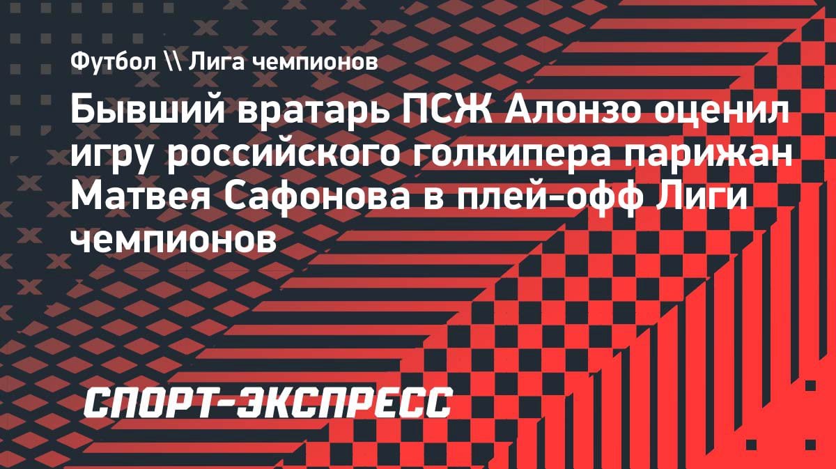 «Смелый и уверенный в себе»: экс-вратарь «ПСЖ» оценил игру Сафонова в плей-офф ЛЧ