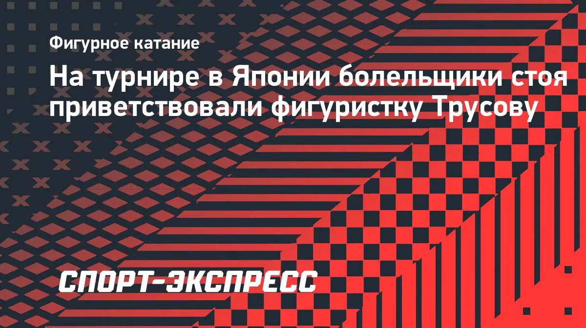 В Токио зрители встретили фигуристку Трусову стоячей овацией