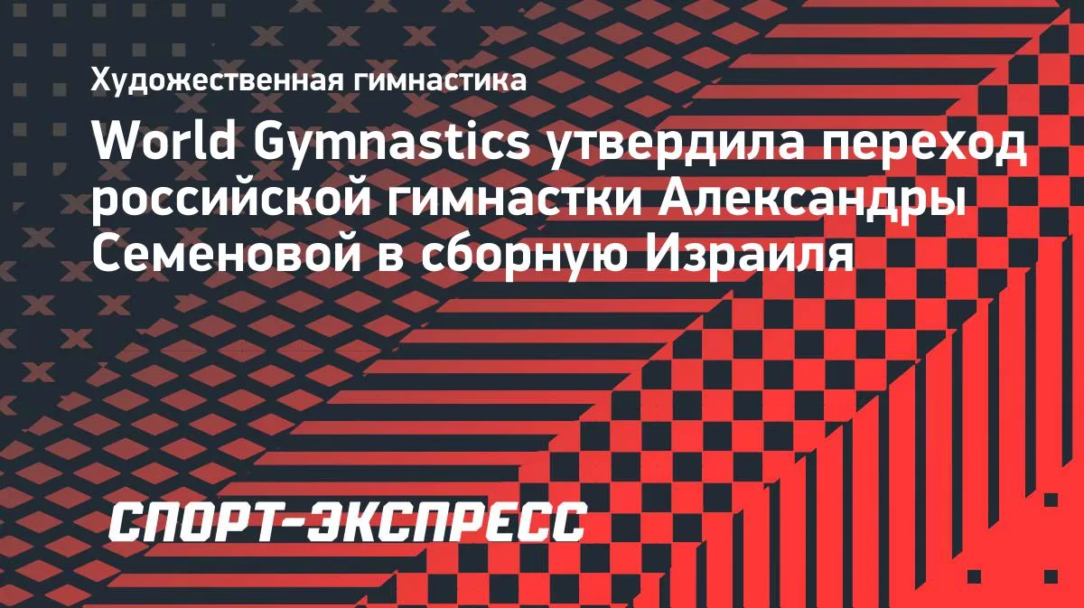 World Gymnastics одобрила переход Семеновой в сборную Израиля