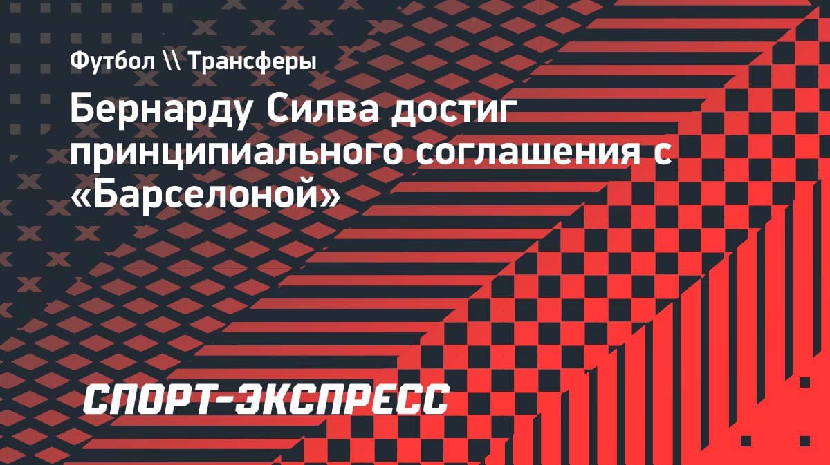 Сенсация в Ла Лиге: Бернарду Силва дал согласие на переход в «Барселону»