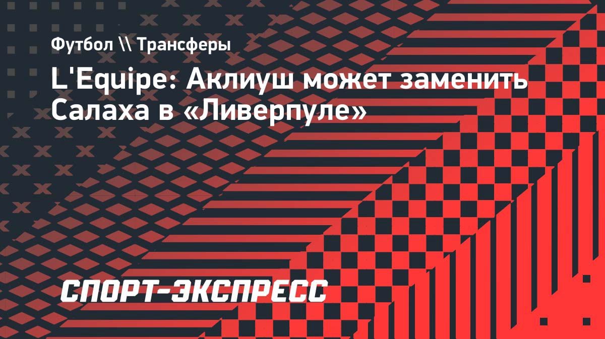 Смена поколений в «Ливерпуле»: Аклиуш — кандидат на замену Салаху