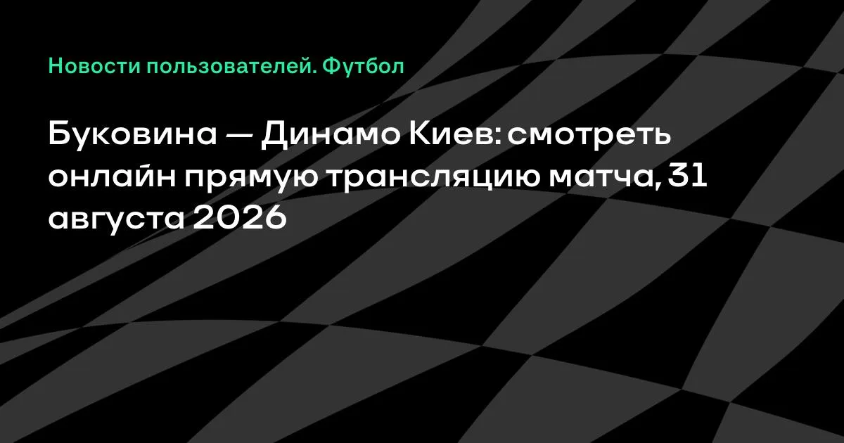 Буковина — Динамо Киев: смотреть онлайн 31 августа 2026