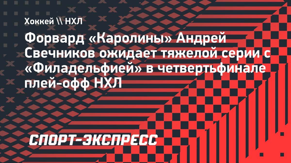 «Будет битва»: Свечников — о серии с «Филадельфией» в плей-офф НХЛ