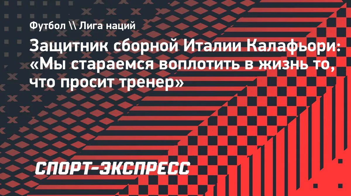 Калафьори: Италия старается воплотить требования тренера