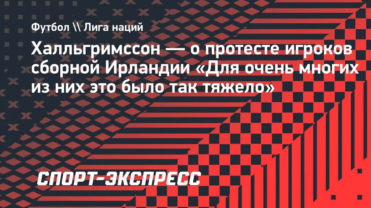 Халльгримссон о протесте игроков сборной Ирландии: «Для очень многих из них это было так тяжело»