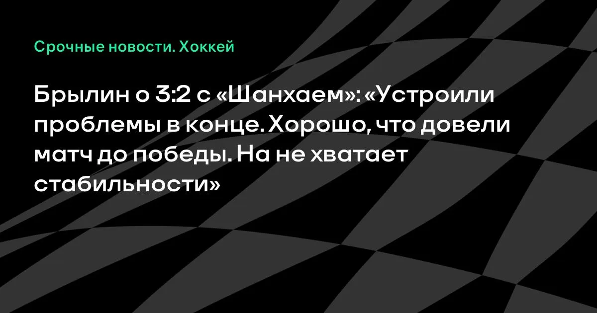 Брылин о победе над «Шанхаем»: «Устроили проблемы в конце, но довели матч до победы»